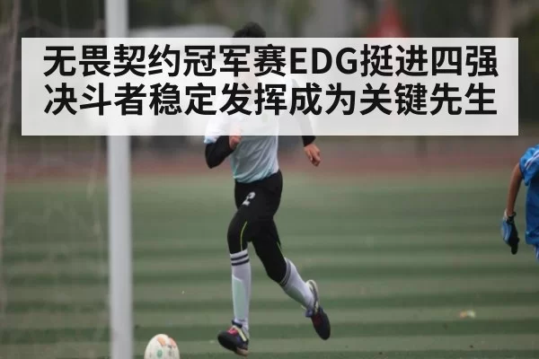 无畏契约冠军赛EDG挺进四强 决斗者稳定发挥成为关键先生